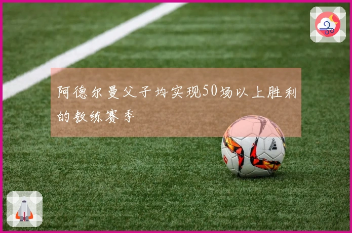 阿德尔曼父子均实现50场以上胜利的教练赛季