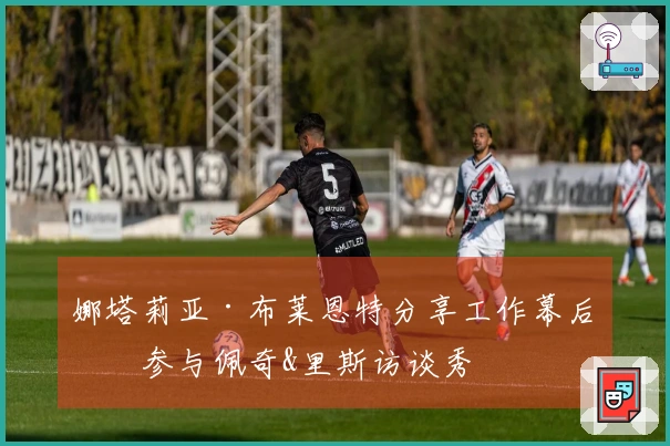 娜塔莉亚·布莱恩特分享工作幕后！参与佩奇&里斯访谈秀