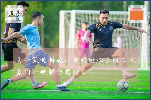 同一策略再施，曼城轻松击败三大豪门，破解仍需时日
