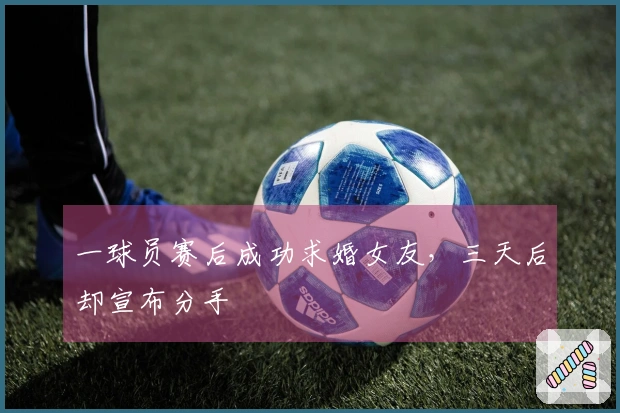 一球员赛后成功求婚女友，三天后却宣布分手