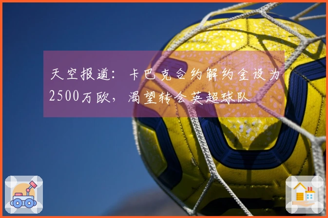 天空报道：卡巴克合约解约金设为2500万欧，渴望转会英超球队