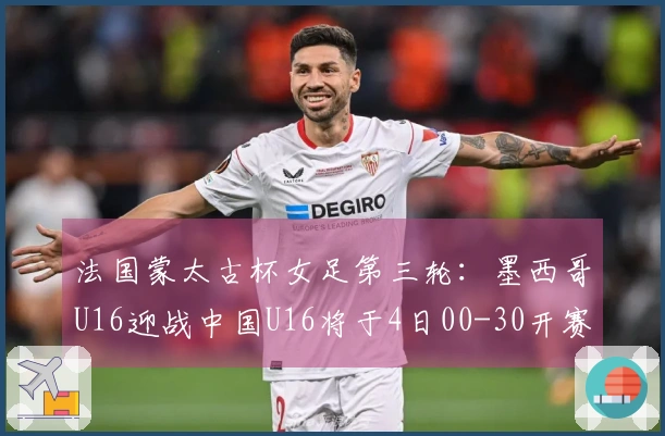 法国蒙太古杯女足第三轮：墨西哥U16迎战中国U16将于4日00-30开赛