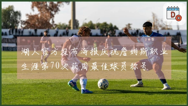 湖人官方发布海报庆祝詹姆斯职业生涯第70次获周最佳球员称号