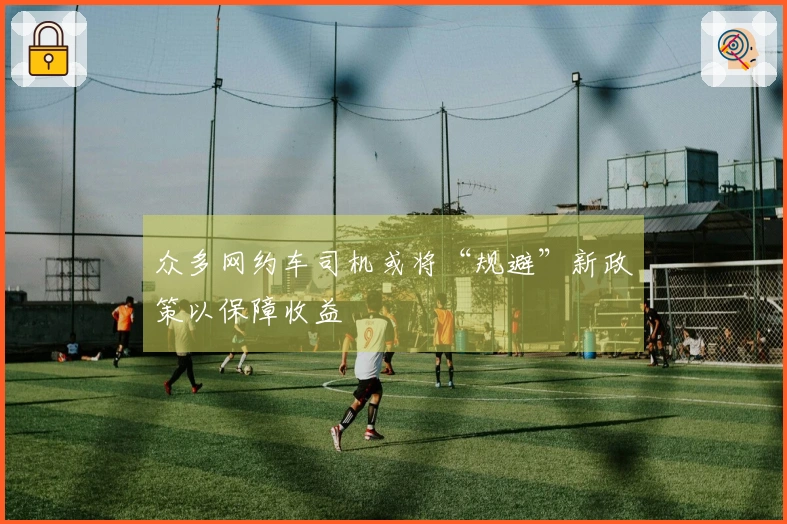 众多网约车司机或将“规避”新政策以保障收益