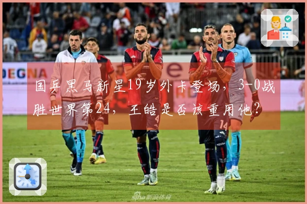 国乒黑马新星19岁外卡登场，3-0战胜世界第24，王皓是否该重用他？