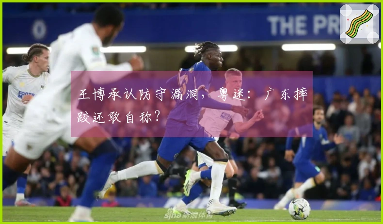 王博承认防守漏洞，粤迷：广东摔跤还敢自称？