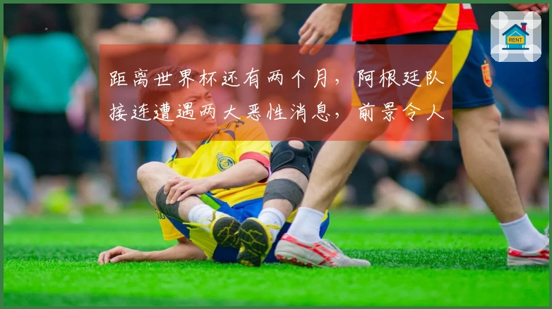 距离世界杯还有两个月，阿根廷队接连遭遇两大恶性消息，前景令人担忧