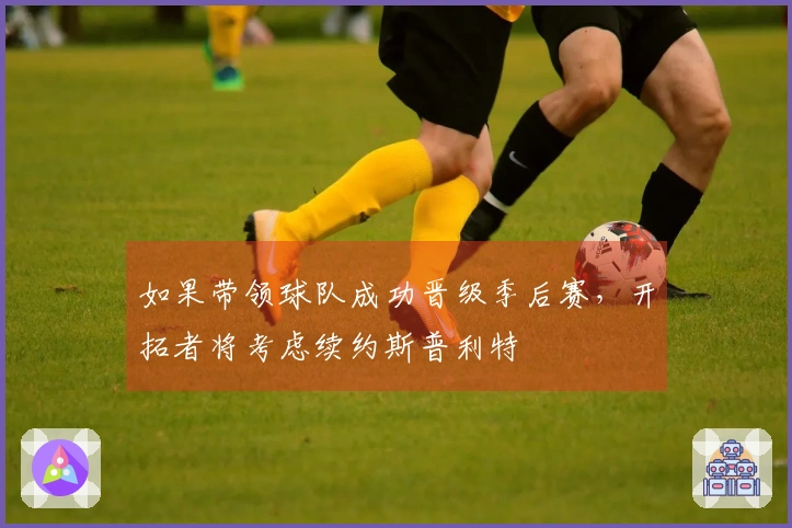 如果带领球队成功晋级季后赛，开拓者将考虑续约斯普利特