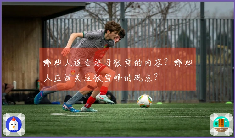 哪些人适合学习张雪的内容？哪些人应该关注张雪峰的观点？