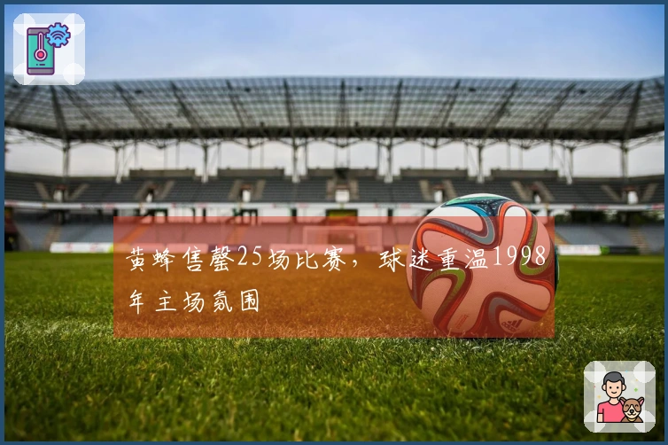 黄蜂售罄25场比赛，球迷重温1998年主场氛围